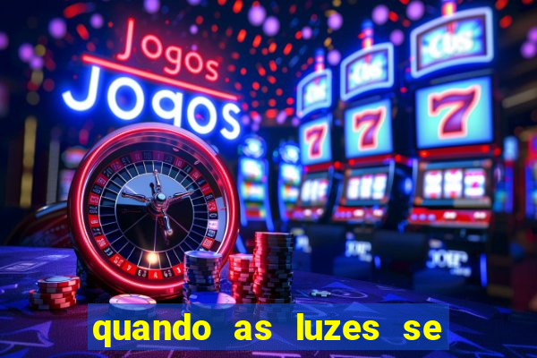 quando as luzes se apagam redecanais